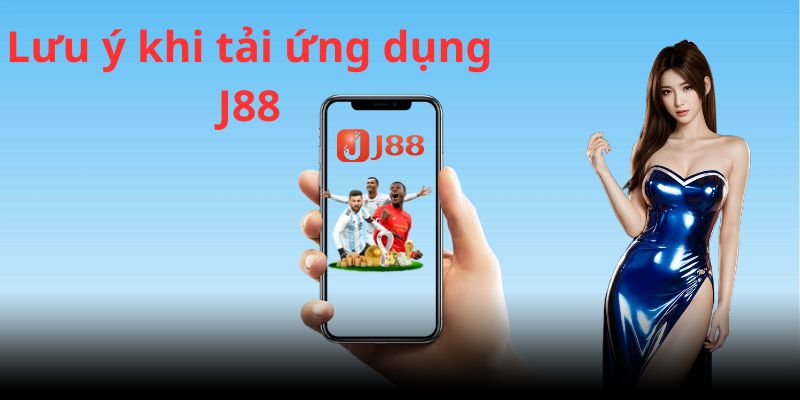 Tải app J88 - Hướng dẫn quy trình tải ứng dụng đơn giản 4 Lưu ý khi tải app